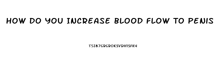 How Do You Increase Blood Flow To Penis