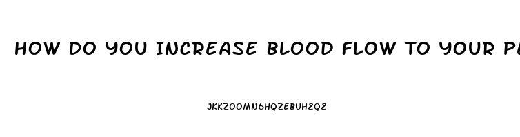 How Do You Increase Blood Flow To Your Penis