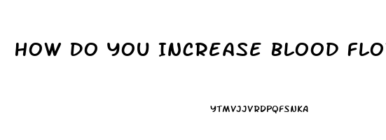 How Do You Increase Blood Flow To Your Penis