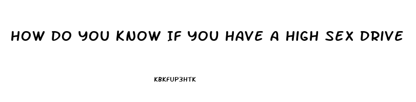 How Do You Know If You Have A High Sex Drive