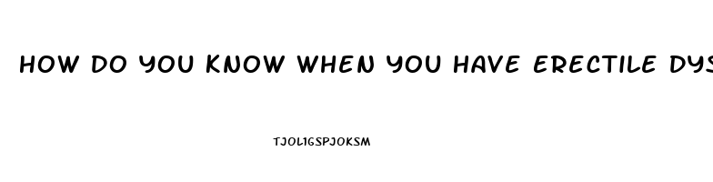 How Do You Know When You Have Erectile Dysfunction