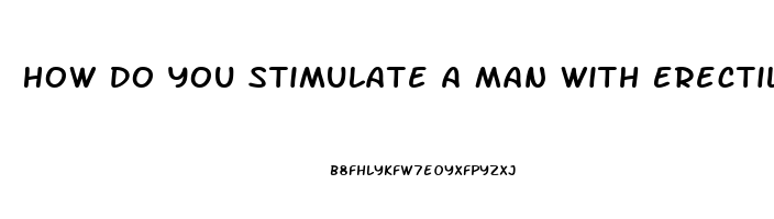 How Do You Stimulate A Man With Erectile Dysfunction