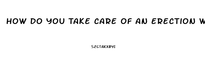 How Do You Take Care Of An Erection Without Pills