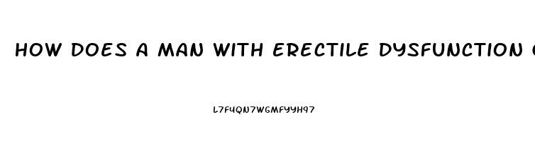 How Does A Man With Erectile Dysfunction Get An Erection Without Pills