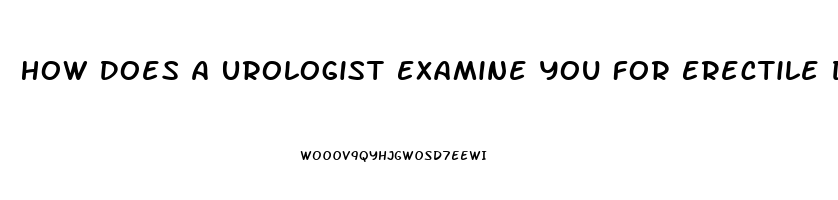 How Does A Urologist Examine You For Erectile Dysfunction