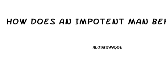 How Does An Impotent Man Behave