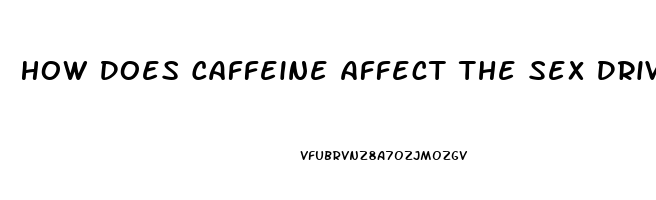 How Does Caffeine Affect The Sex Drive