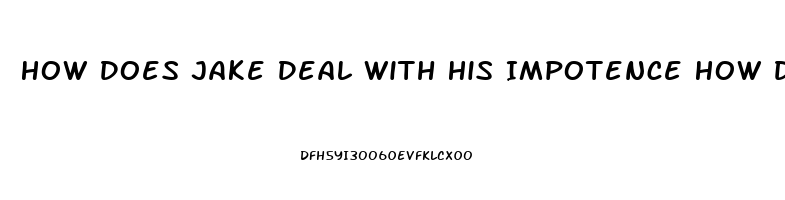 How Does Jake Deal With His Impotence How Do Other People See It