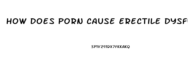 How Does Porn Cause Erectile Dysfunction