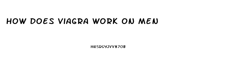 How Does Viagra Work On Men