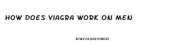 How Does Viagra Work On Men