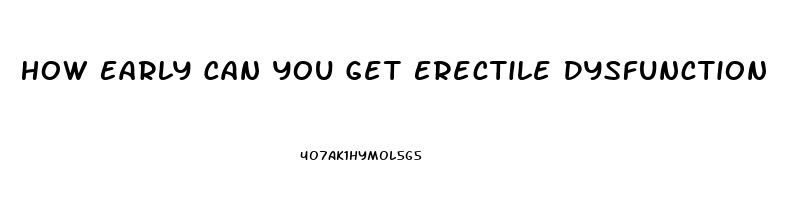 How Early Can You Get Erectile Dysfunction