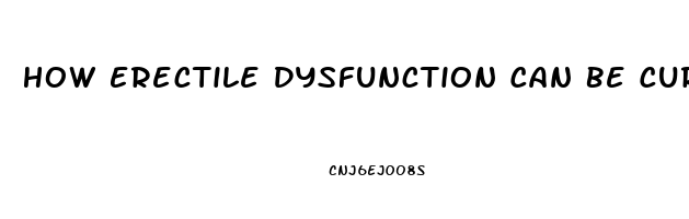 How Erectile Dysfunction Can Be Cured