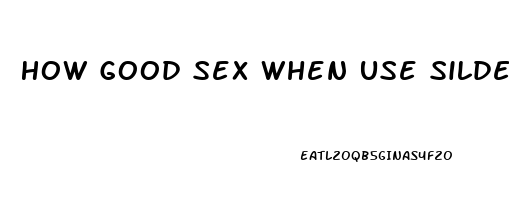 How Good Sex When Use Sildenafil