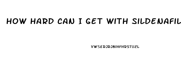 How Hard Can I Get With Sildenafil