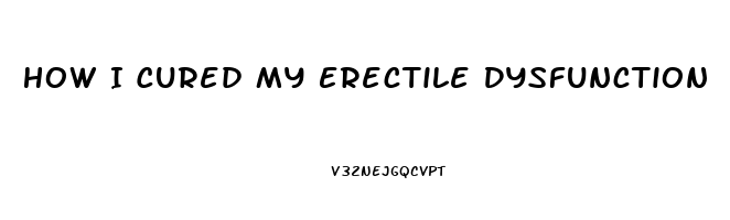 How I Cured My Erectile Dysfunction