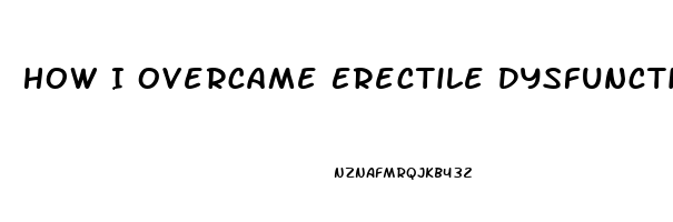 How I Overcame Erectile Dysfunction