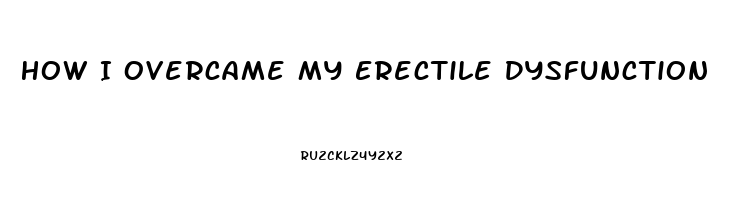 How I Overcame My Erectile Dysfunction