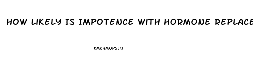 How Likely Is Impotence With Hormone Replacement Therapy Transgender