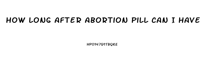 How Long After Abortion Pill Can I Have Sex