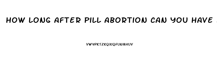 How Long After Pill Abortion Can You Have Sex