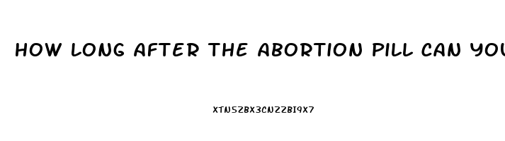 How Long After The Abortion Pill Can You Have Sex