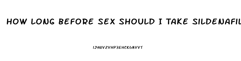 How Long Before Sex Should I Take Sildenafil Citrate