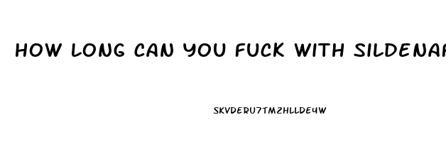 How Long Can You Fuck With Sildenafil Citrate 100mg