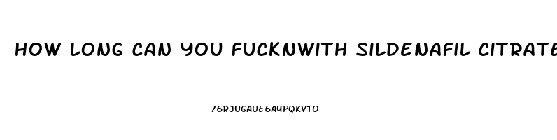 How Long Can You Fucknwith Sildenafil Citrate 100mg