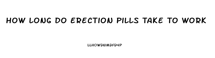 How Long Do Erection Pills Take To Work
