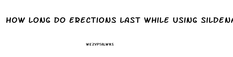 How Long Do Erections Last While Using Sildenafil