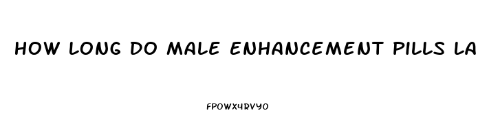 How Long Do Male Enhancement Pills Last