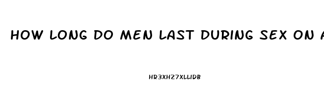 How Long Do Men Last During Sex On Average