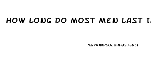 How Long Do Most Men Last In Sex