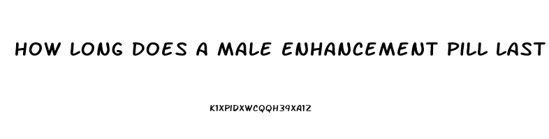 How Long Does A Male Enhancement Pill Last