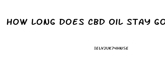 How Long Does Cbd Oil Stay Good For