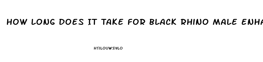 How Long Does It Take For Black Rhino Male Enhancement Pill To Take Effect