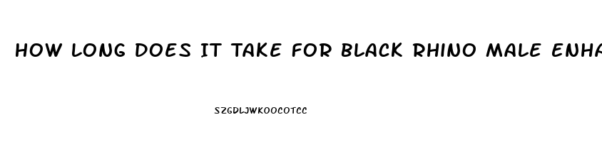 How Long Does It Take For Black Rhino Male Enhancement Pill To Take Effect