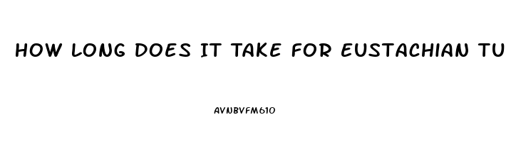 How Long Does It Take For Eustachian Tube Dysfunction To Clear Up