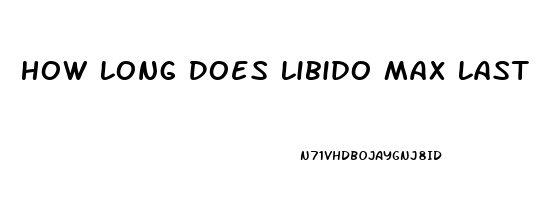 How Long Does Libido Max Last