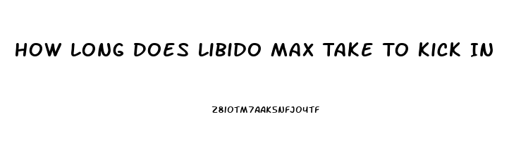How Long Does Libido Max Take To Kick In