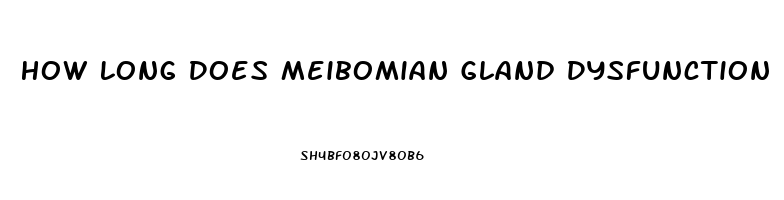 How Long Does Meibomian Gland Dysfunction Last