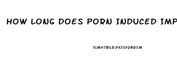 How Long Does Porn Induced Impotence Last
