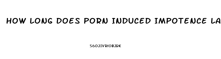 How Long Does Porn Induced Impotence Last