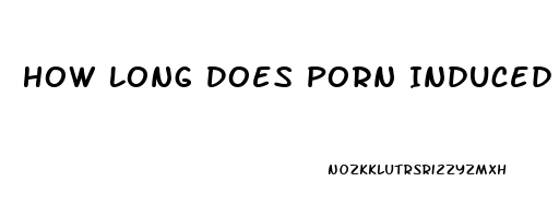 How Long Does Porn Induced Impotence Last