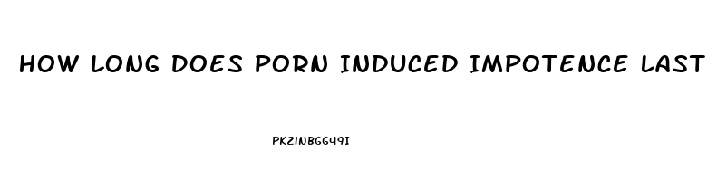 How Long Does Porn Induced Impotence Last
