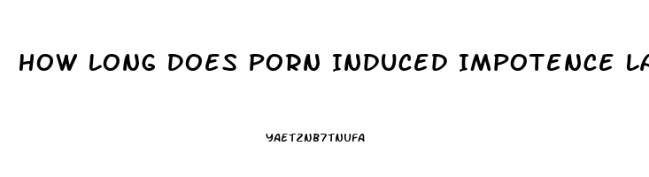 How Long Does Porn Induced Impotence Last