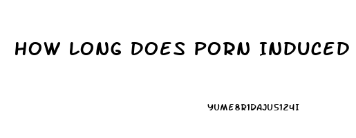 How Long Does Porn Induced Impotence Last