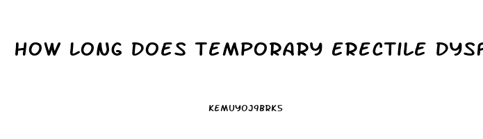 How Long Does Temporary Erectile Dysfunction Last