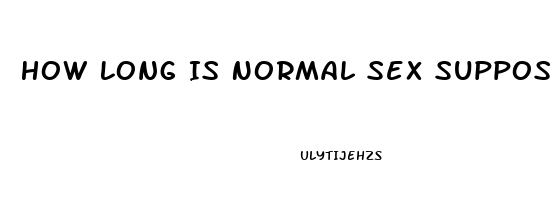 How Long Is Normal Sex Suppose To Last